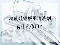 冷轧硅钢板用清洗剂有什么作用？