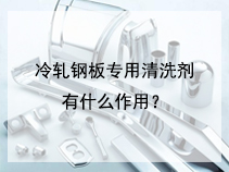 冷轧钢板专用清洗剂有什么作用？