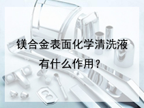 镁合金表面化学清洗液有什么作用？