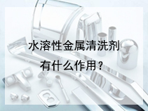 水溶性金属清洗剂有什么作用？