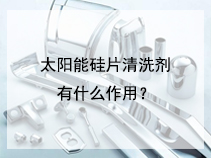 太阳能硅片清洗剂有什么作用？