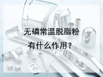 无磷常温脱脂粉有什么作用？