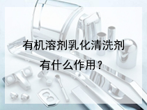 有机溶剂乳化清洗剂有什么作用？