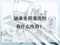 轴承专用清洗剂有什么作用？