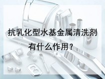 抗乳化型水基金属清洗剂有什么作用？