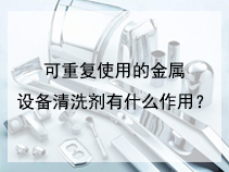 可重复使用的金属设备清洗剂有什么作用？