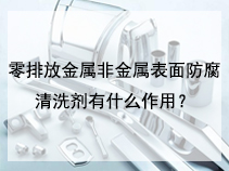 零排放金属非金属表面防腐清洗剂有什么作用？