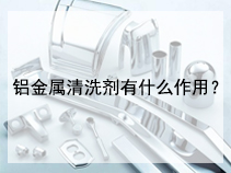 铝金属清洗剂有什么作用？