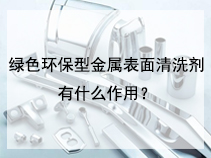 绿色环保型金属表面清洗剂有什么作用？