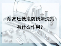 耐高压低泡防锈清洗剂有什么作用？