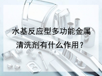 水基反应型多功能金属清洗剂有什么作用？