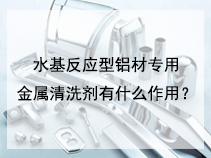水基反应型铝材专用金属清洗剂有什么作用？