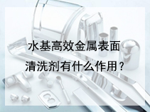 水基高效金属表面清洗剂有什么作用？