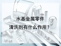 水基金属零件清洗剂有什么作用？