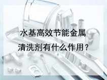 水基高效节能金属清洗剂有什么作用？