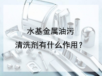 水基金属油污清洗剂有什么作用？