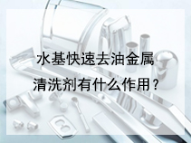 水基快速去油金属清洗剂有什么作用？
