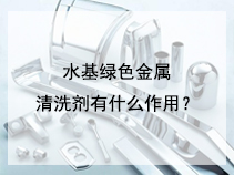 水基绿色金属清洗剂有什么作用？