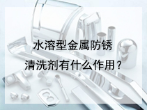 水溶型金属防锈清洗剂有什么作用？