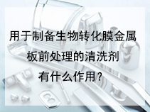 用于制备生物转化膜金属板前处理的清洗剂有什么作用？
