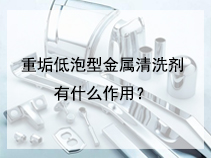重垢低泡型金属清洗剂有什么作用？