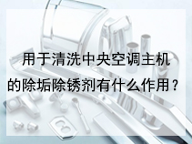 用于清洗中央空调主机的除垢除锈剂有什么作用？