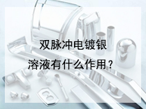 双脉冲电镀银溶液有什么作用？
