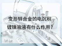 变形锌合金的电沉积镀镍溶液有什么作用？