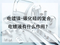 电镀镍-碳化硅的复合电镀液有什么作用？