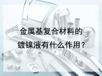 金属基复合材料的镀镍液有什么作用？
