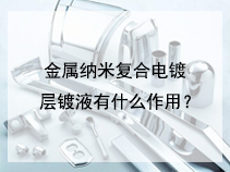 金属纳米复合电镀层镀液有什么作用？