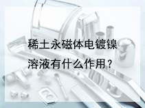 稀土永磁体电镀镍溶液有什么作用?
