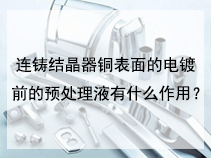 连铸结晶器铜表面的电镀前的预处理液有什么作用？