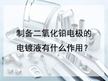 制备二氧化铅电极的电镀液有什么作用？
