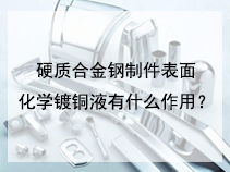 硬质合金钢制件表面化学镀铜液有什么作用？