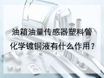 油箱油量传感器塑料管化学镀铜液有什么作用？