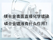 镁合金表面直接化学镀镍磷合金镀液有什么作用？