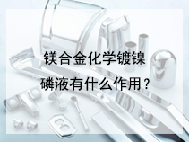 镁合金化学镀镍磷液有什么作用？