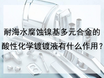 耐海水腐蚀镍基多元合金的酸性化学镀镀液有什么作用？