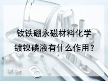 钕铁硼永磁材料化学镀镍磷液有什么作用？