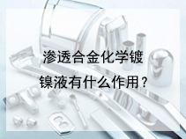 渗透合金化学镀镍液有什么作用？