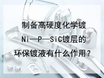 制备高硬度化学镀Ni—P—SiC镀层的环保镀液有什么作用？
