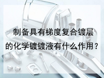 制备具有梯度复合镀层的化学镀镀液有什么作用？