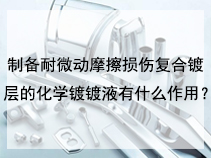 制备耐微动摩擦损伤复合镀层的化学镀镀液有什么作用？