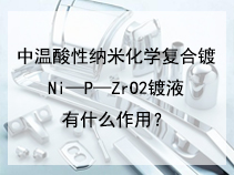 中温酸性纳米化学复合镀Ni—P—ZrO2镀液有什么作用？