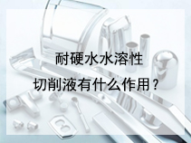 耐硬水水溶性切削液有什么作用？