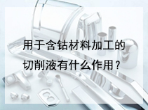 用于含钴材料加工的切削液有什么作用？