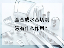 全合成水基切削液有什么作用？