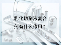 乳化切削液复合剂有什么作用？