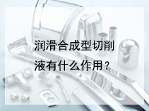 润滑合成型切削液有什么作用？